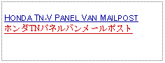 Text Box:            HONDA TN-V PANEL VAN MAILPOSTホンダTNパネルバンメールポスト