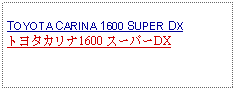 Text Box: TOYOTA CARINA 1600 SUPER DXトヨタカリナ1600 スーパーDX