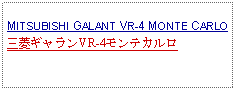 Text Box: MITSUBISHI GALANT VR-4 MONTE CARLO三菱ギャランVR-4モンテカルロ