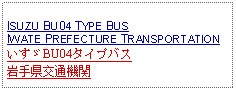 Text Box: ISUZU BU04 TYPE BUS IWATE PREFECTURE TRANSPORTATIONいすゞBU04タイプバス岩手県交通機関