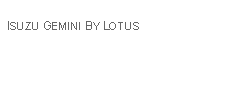 Text Box: ISUZU GEMINI BY LOTUS