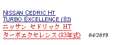 Text Box:            NISSAN CEDRIC HT TURBO EXCELLENCE (83)ニッサン セドリック HT ターボエクセレンス (83年式)   04/2019