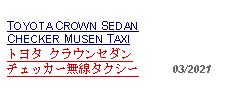 Text Box: TOYOTA CROWN SEDAN CHECKER MUSEN TAXIトヨタ クラウンセダン チェッカー無線タクシー     03/2021