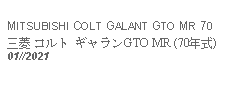 Text Box: MITSUBISHI COLT GALANT GTO MR 70三菱 コルト ギャランGTO MR (70年式) 01//2021