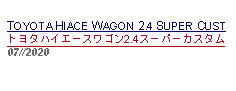 Text Box: TOYOTA HIACE WAGON 2.4 SUPER CUSTトヨタハイエースワゴン2.4スーパーカスタム07//2020