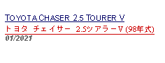 Text Box: TOYOTA CHASER 2.5 TOURER Vトヨタ チェイサー 2.5ツアラーV (98年式) 01/2021