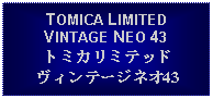 Text Box: TOMICA LIMITEDVINTAGE NEO 43トミカリミテッドヴィンテージネオ43