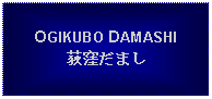 Text Box: OGIKUBO DAMASHI荻窪だまし