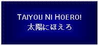 Text Box: TAIYOU NI HOERO!太陽にほえろ