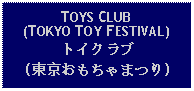 Text Box: TOYS CLUB(TOKYO TOY FESTIVAL)トイクラブ (東京おもちゃまつり)