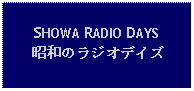 Text Box: SHOWA RADIO DAYS 昭和のラジオデイズ