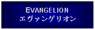 Text Box: EVANGELIONエヴァンゲリオン