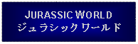 Text Box: JURASSIC WORLDジュラシックワールド