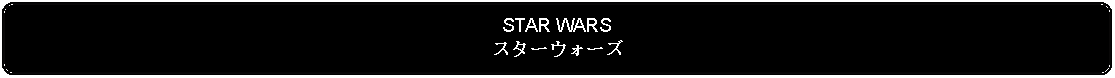 Flowchart: Alternate Process: STAR WARSスターウォーズ