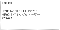 Text Box: TAKUMI匠HR03 MOBILE BULLDOZERHR03モバイルブルドーザー07/2011