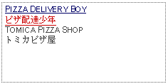 Text Box: PIZZA DELIVERY BOYピザ配達少年TOMICA PIZZA SHOPトミカピザ屋