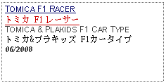 Text Box: TOMICA F1 RACERトミカ F1 レーサーTOMICA & PLAKIDS F1 CAR TYPE トミカ&プラキッズ F1カータイプ06/2008