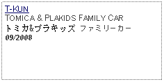 Text Box: T-KUNTOMICA & PLAKIDS FAMILY CAR トミカ&プラキッズ ファミリーカー09/2008