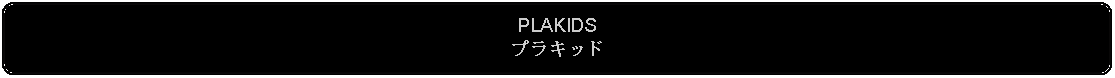 Flowchart: Alternate Process: PLAKIDSプラキッド