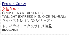 Text Box: FEMALE CREW女性クルーCRUISE TRAIN DX SERIES TWILIGHT EXPRESS MIZUKAZE (PLARAIL)クルーズトレインDXシリーズトトワイライトエクスプレス瑞風06/25/2020