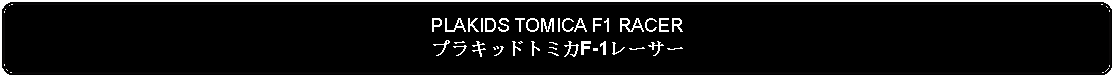 Flowchart: Alternate Process: PLAKIDS TOMICA F1 RACERプラキッドトミカF-1レーサー