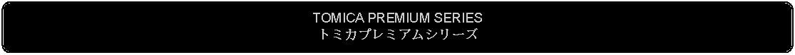 Flowchart: Alternate Process: TOMICA PREMIUM SERIESトミカプレミアムシリーズ