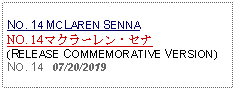 Text Box: NO. 14 MCLAREN SENNANO. 14 マクラーレン・セナ(RELEASE COMMEMORATIVE VERSION)NO. 14   07/20/2019