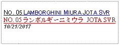 Text Box: NO. 05 LAMBORGHINI MIURA JOTA SVRNO. 05 ランボルギーニミウラ JOTA SVR10/21/2017