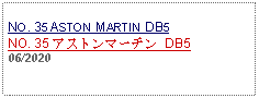 Text Box: NO. 35 ASTON MARTIN DB5NO. 35 アストンマーチン DB506/2020