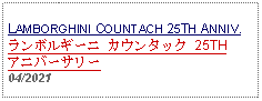 Text Box: LAMBORGHINI COUNTACH 25TH ANNIV.ランボルギーニ カウンタック 25TH アニバーサリー04/2021