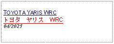 Text Box: TOYOTA YARIS WRCトヨタ　ヤリス　WRC 04/2021