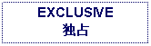 Text Box: EXCLUSIVE 独占