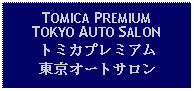 Text Box: TOMICA PREMIUMTOKYO AUTO SALONトミカプレミアム東京オートサロン