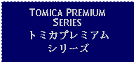 Text Box: TOMICA PREMIUMSERIESトミカプレミアムシリーズ