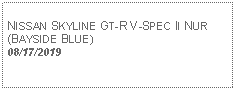 Text Box: NISSAN SKYLINE GT-R V-SPEC II NUR(BAYSIDE BLUE)08/17/2019