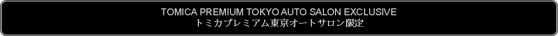 Flowchart: Alternate Process: TOMICA PREMIUM TOKYO AUTO SALON EXCLUSIVEトミカプレミアム東京オートサロン限定