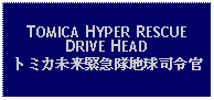 Text Box: TOMICA HYPER RESCUE DRIVE HEADトミカ未来緊急隊地球司令官