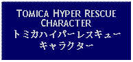 Text Box: TOMICA HYPER RESCUE CHARACTERトミカハイパーレスキューキャラクター