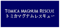 Text Box: TOMICA MAGNUM RESCUEトミカマグナムレスキュー