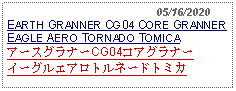 Text Box:                                              05/16/2020EARTH GRANNER CG04 CORE GRANNER EAGLE AERO TORNADO TOMICAアースグラナーCG04コアグラナーイーグルエアロトルネードトミカ