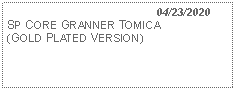 Text Box:                                              04/23/2020SP CORE GRANNER TOMICA(GOLD PLATED VERSION)