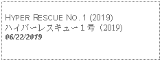 Text Box: HYPER RESCUE NO. 1 (2019)ハイパーレスキュー１号 (2019)06/22/2019