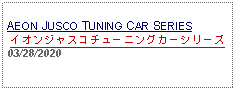 Text Box: AEON JUSCO TUNING CAR SERIESイオンジャスコチューニングカーシリーズ03/28/2020