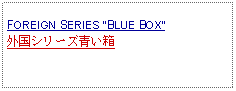 Text Box: FOREIGN SERIES BLUE BOX外国シリーズ青い箱