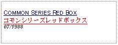 Text Box:                                   COMMON SERIES RED BOXコモンシリーズレッドボックス07/1988