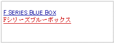 Text Box: F SERIES BLUE BOXFシリーズブルーボックス