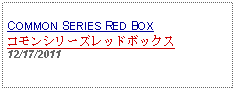 Text Box: COMMON SERIES RED BOXコモンシリーズレッドボックス12/17/2011