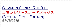 Text Box: COMMON SERIES RED BOXコモンシリーズレッドボックス(SPECIAL FIRST EDITION)01/19/2019