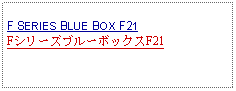 Text Box: F SERIES BLUE BOX F21FシリーズブルーボックスF21