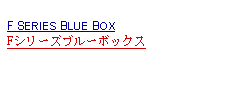 Text Box: F SERIES BLUE BOXFシリーズブルーボックス